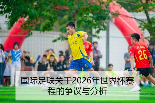 国际足联关于2026年世界杯赛程的争议与分析