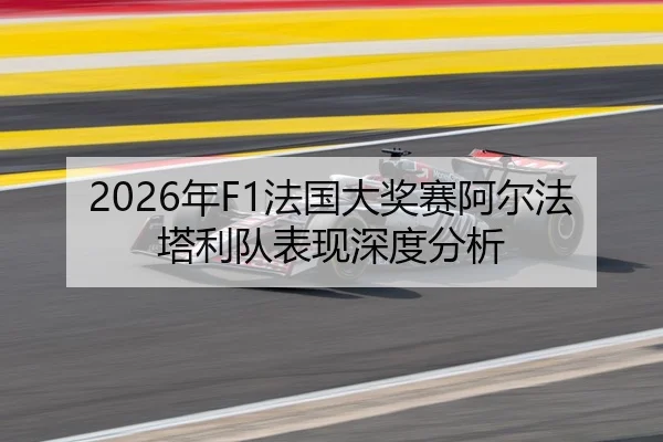 2026年F1法国大奖赛阿尔法塔利队表现深度分析