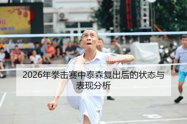 2026年拳击赛中泰森复出后的状态与表现分析