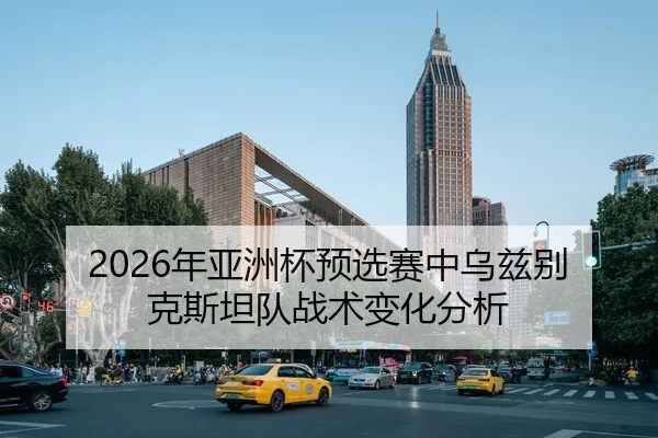 2026年亚洲杯预选赛中乌兹别克斯坦队战术变化分析