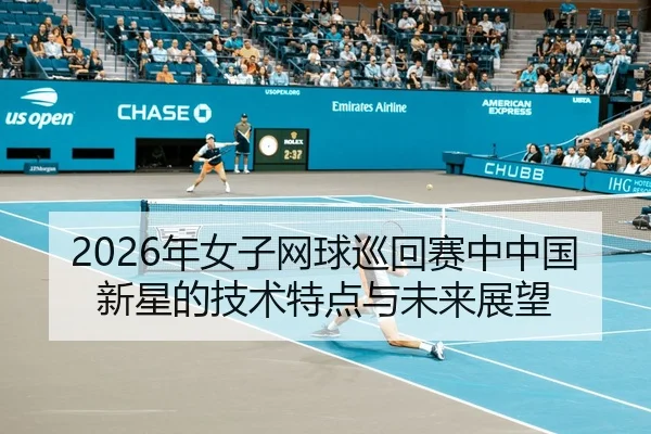 2026年女子网球巡回赛中中国新星的技术特点与未来展望