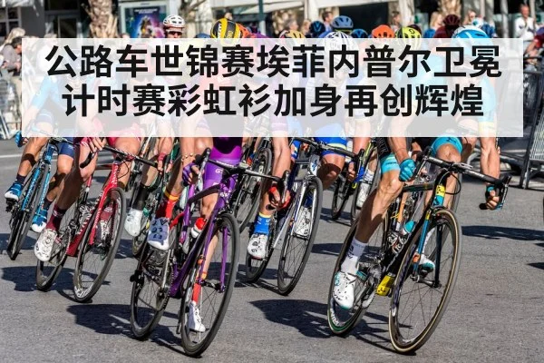公路车世锦赛埃菲内普尔卫冕计时赛彩虹衫加身再创辉煌