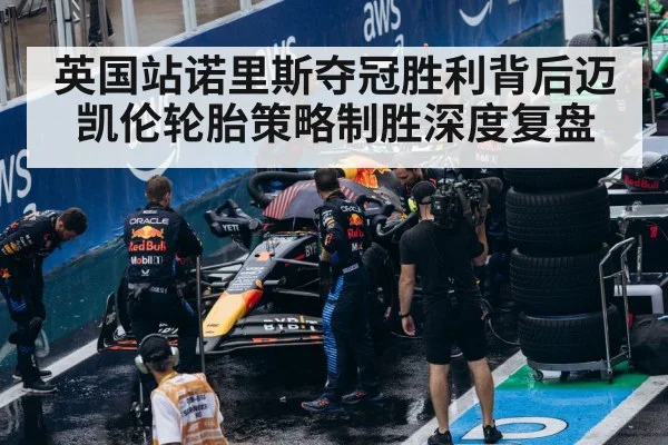英国站诺里斯夺冠胜利背后迈凯伦轮胎策略制胜深度复盘