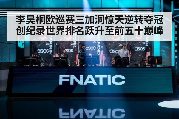 李昊桐欧巡赛三加洞惊天逆转夺冠创纪录世界排名跃升至前五十巅峰